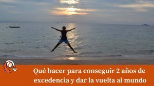 que hacer para conseguir 2 años de excedencia y dar la vuelta al mundo