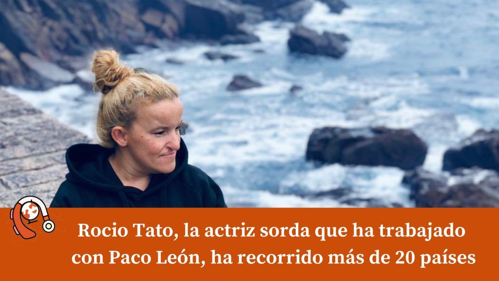 Rocio Tato, la actriz sorda que ha trabajado con Paco León, ha recorrido más de 20 países