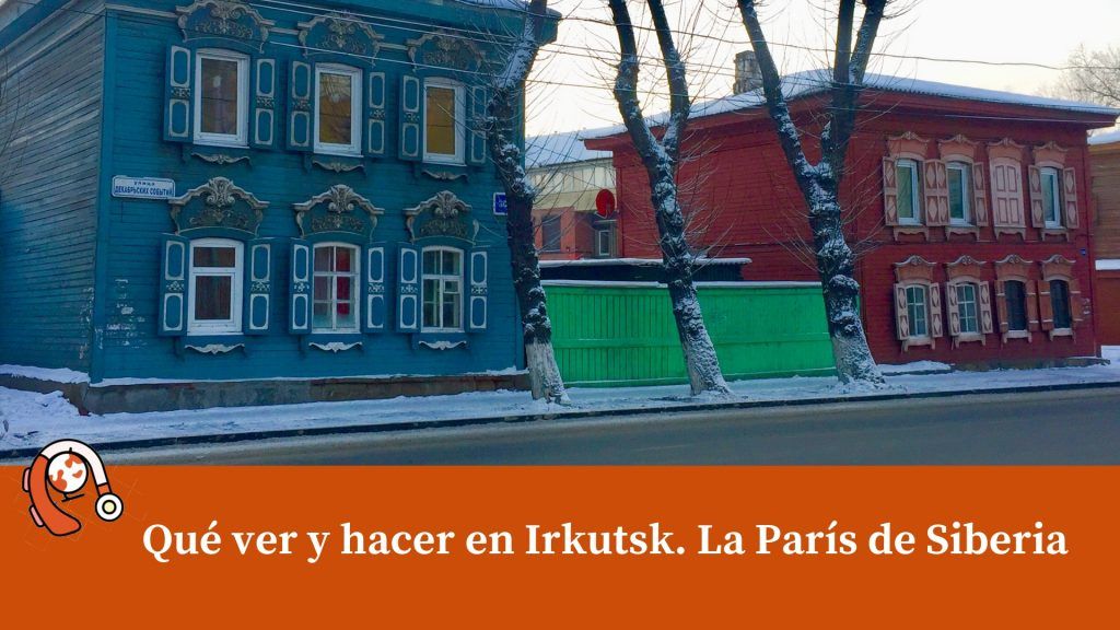 Qué ver y hacer en Irkutsk. La París de Siberia